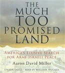 The Much Too Promised Land: America's Elusive Search for Arab-Israeli Peace by Aaron David Miller