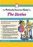The Politically Incorrect Guide to the Sixties by Jonathan Leaf