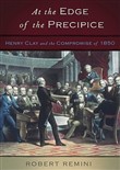 At the Edge of the Precipice: Henry Clay and the Compromise That Saved the Union by Robert V. Remini