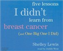 Five Lessons I Didn't Learn from Breast Cancer (and One Big One I Did) by Shelley Lewis