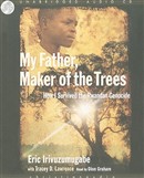 My Father, Maker of the Trees: How I Survived the Rwandan Genocide by Eric Irivuzumugabe