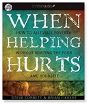 When Helping Hurts: How to Alleviate Poverty Without Hurting the Poor... and Yourself by Brian Fikkert