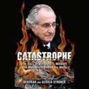 Catastrophe: The Story of Bernard L. Madoff, the Man Who Swindled the World by Deborah Strober