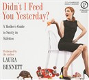 Didn't I Feed You Yesterday?: A Mother's Guide to Sanity in Stilettos by Laura Bennett