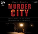 Murder City: Ciudad Juarez and the Global Economy's New Killing Fields by Charles Bowden