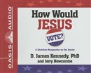 How Would Jesus Vote? by D. James Kennedy