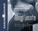 Illegitimate: How a Loving God Rescued a Son of Polygamy by Brian Mackert