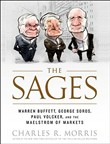 The Sages: Warren Buffett, George Soros, Paul Volcker, and the Maelstrom of Markets by Charles R. Morris