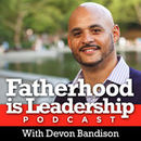 Fatherhood is Leadership Podcast by Devon Bandison