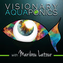 Visionary Aquaponics Podcast by Maribou Latour