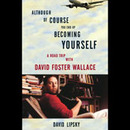 Although of Course You End Up Becoming Yourself by David Lipsky