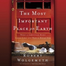 The Most Important Place on Earth by Robert Wolgemuth