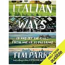 Italian Ways: On and Off the Rails from Milan to Palermo by Tim Parks