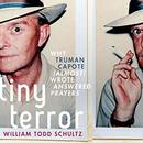 Tiny Terror: Why Truman Capote (Almost) Wrote Answered Prayers by William Todd Schultz