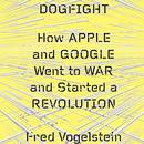 Dogfight: How Apple and Google Went to War and Started a Revolution by Fred Vogelstein