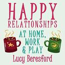 Happy Relationships at Home, Work & Play by Lucy Beresford