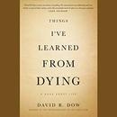 Things I've Learned from Dying by David R. Dow