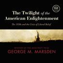 The Twilight of the American Enlightenment by George M. Marsden