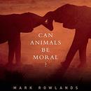 Can Animals Be Moral? by Mark Rowlands