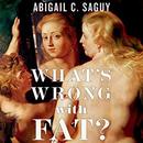 What's Wrong with Fat? by Abigail Saguy