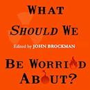What Should We Be Worried About? by John Brockman