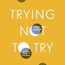 Trying Not to Try: The Art and Science of Spontaneity by Edward Slingerland