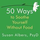 50 Ways to Soothe Yourself Without Food by Susan Albers