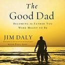 The Good Dad: Becoming the Father You Were Meant to Be by Jim Daly