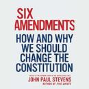 Six Amendments: How and Why We Should Change the Constitution by John Paul Stevens