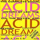 Acid Dreams: The Complete Social History of LSD by Martin A. Lee