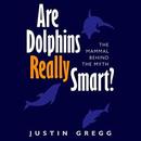 Are Dolphins Really Smart? by Justin Gregg