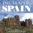 The Train in Spain: Ten Great Journeys Through the Interior by Christopher Howse
