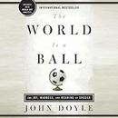 The World Is a Ball: The Joy, Madness, and Meaning of Soccer by John Doyle