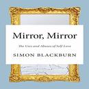 Mirror, Mirror: The Uses and Abuses of Self-Love by Simon Blackburn