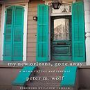 My New Orleans, Gone Away by Peter M. Wolf