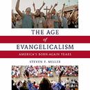 The Age of Evangelicalism by Steven P. Miller