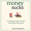 Money Sucks: A Memoir on Why Too Much or Too Little Can Ruin You by Michael Baughman
