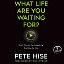 What Life Are You Waiting For? by Pete Hise
