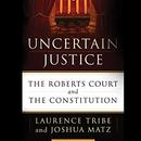 Uncertain Justice: The Roberts Court and the Constitution by Laurence H. Tribe