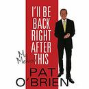 I'll Be Back Right After This by Pat O'Brien