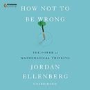 How Not to Be Wrong: The Power of Mathematical Thinking by Jordan Ellenberg