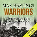 Warriors: Extraordinary Tales from the Battlefield by Max Hastings