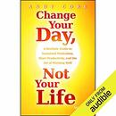 Change Your Day, Not Your Life by Andy Core