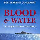 Blood and Water: An Anglo-Iranian Love Story by Katharine Quarmby