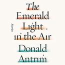 The Emerald Light in the Air: Stories by Donald Antrim