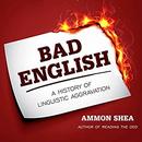 Bad English: A History of Linguistic Aggravation by Ammon Shea