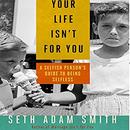 Your Life Isn't for You by Seth Adam Smith