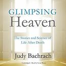 Glimpsing Heaven: The Stories and Science of Life after Death by Judy Bachrach