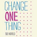 Change One Thing by Sue Hadfield