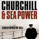 Churchill and Sea Power by Christopher M. Bell